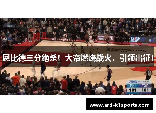 恩比德三分绝杀！大帝燃烧战火，引领出征！