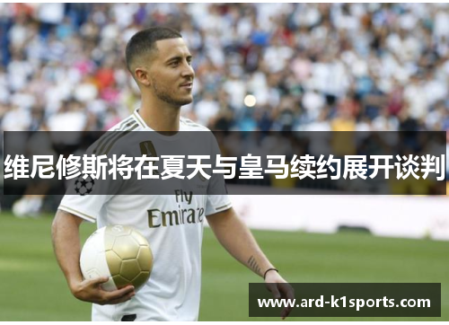 维尼修斯将在夏天与皇马续约展开谈判